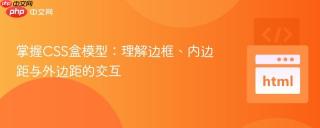 掌握CSS盒模型：理解边框、内边距与外边距的交互