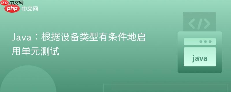java：根據(jù)設(shè)備類型有條件地啟用單元測(cè)試