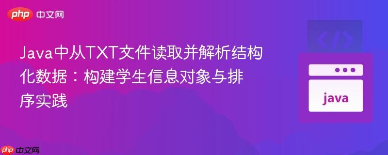 Java中從TXT文件讀取并解析結(jié)構(gòu)化數(shù)據(jù)：構(gòu)建學(xué)生信息對象與排序?qū)嵺`