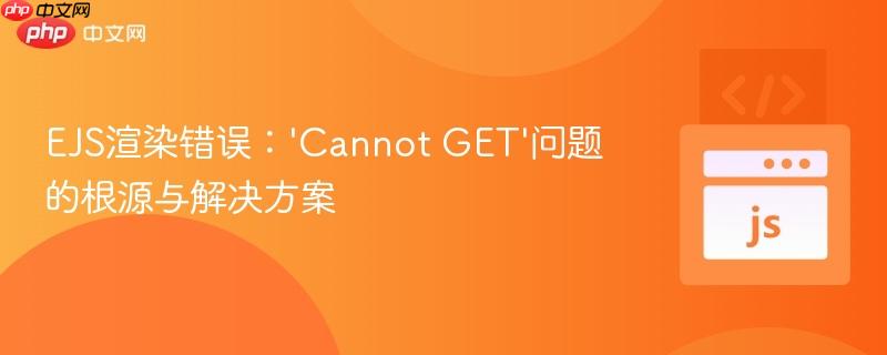 EJS渲染错误:'Cannot GET'问题的根源与解决方案