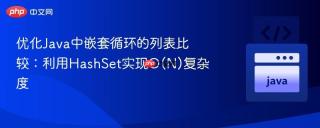 优化Java中嵌套循环的列表比较：利用HashSet实现O(N)复杂度