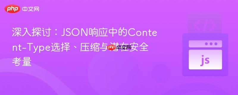 深入探讨:JSON响应中的Content-Type选择、压缩与潜在安全考量