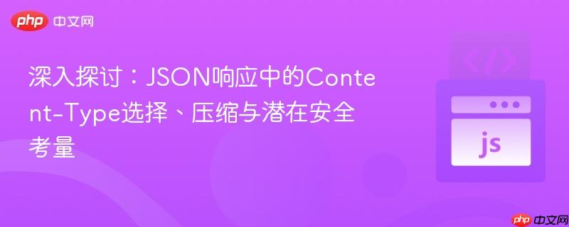 深入探讨:JSON响应中的Content-Type选择、压缩与潜在安全考量