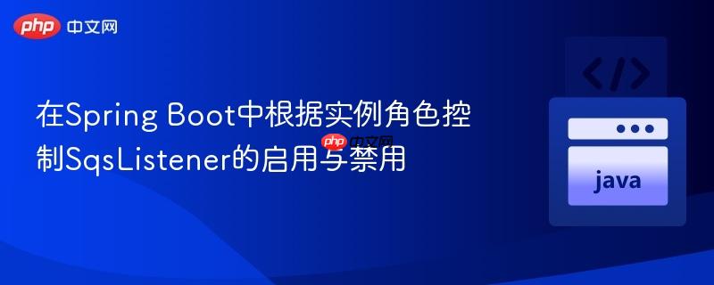 在Spring Boot中根据实例角色控制SqsListener的启用与禁用