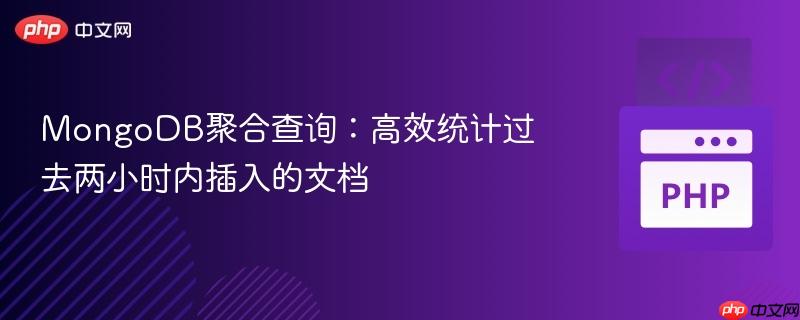 MongoDB聚合查询:高效统计过去两小时内插入的文档