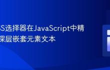 利用CSS选择器在JavaScript中精准获取深层嵌套元素文本
