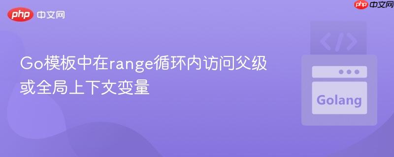 Go模板中在range循环内访问父级或全局上下文变量