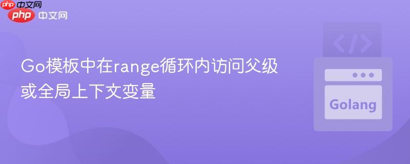 Go模板中在range循环内访问父级或全局上下文变量