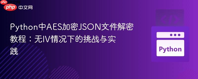 Python中AES加密JSON文件解密教程：无IV情况下的挑战与实践
