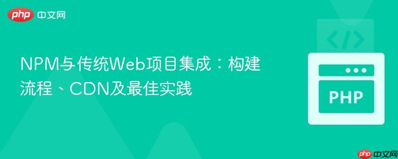 NPM与传统Web项目集成：构建流程、CDN及最佳实践
