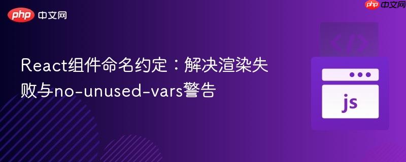 React組件命名約定：解決渲染失敗與no-unused-vars警告
