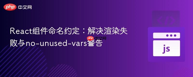 React组件命名约定:解决渲染失败与no-unused-vars警告