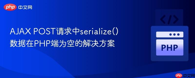 AJAX POST请求中serialize()数据在PHP端为空的解决方案