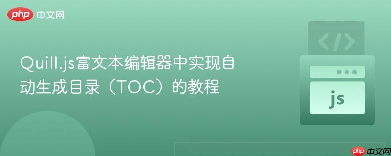 Quill.js富文本编辑器中实现自动生成目录(TOC)的教程