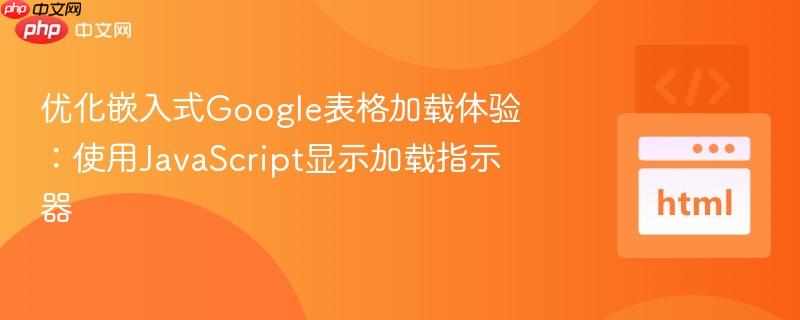 優(yōu)化嵌入式Google表格加載體驗：使用JavaScript顯示加載指示器