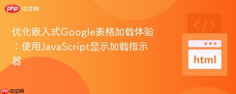 优化嵌入式Google表格加载体验:使用JavaScript显示加载指示器
