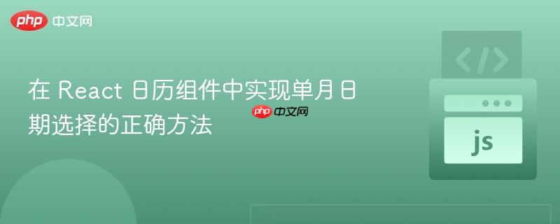 在 React 日歷組件中實(shí)現(xiàn)單月日期選擇的正確方法
