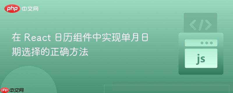 在 React 日历组件中实现单月日期选择的正确方法