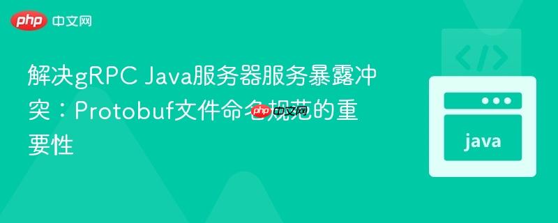 解決gRPC Java服務(wù)器服務(wù)暴露沖突：Protobuf文件命名規(guī)范的重要性
