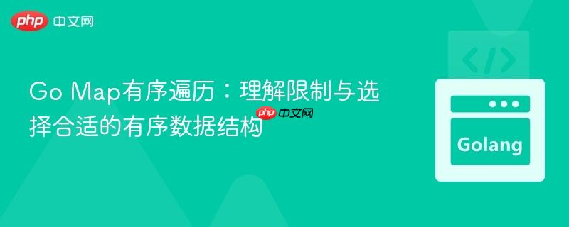 Go Map有序遍历:理解限制与选择合适的有序数据结构