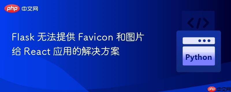 flask 无法提供 favicon 和图片给 react 应用的解决方案