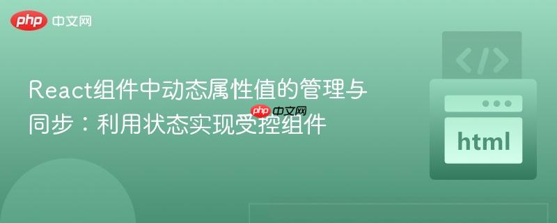 React组件中动态属性值的管理与同步:利用状态实现受控组件