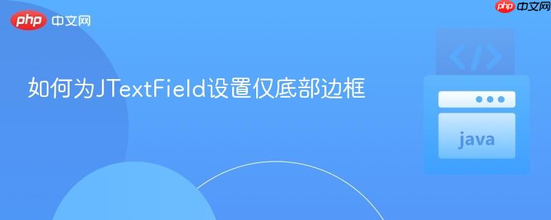 如何为JTextField设置仅底部边框