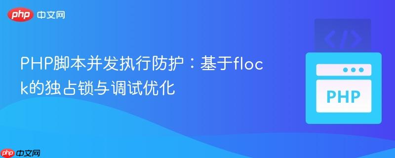 PHP脚本并发执行防护:基于flock的独占锁与调试优化