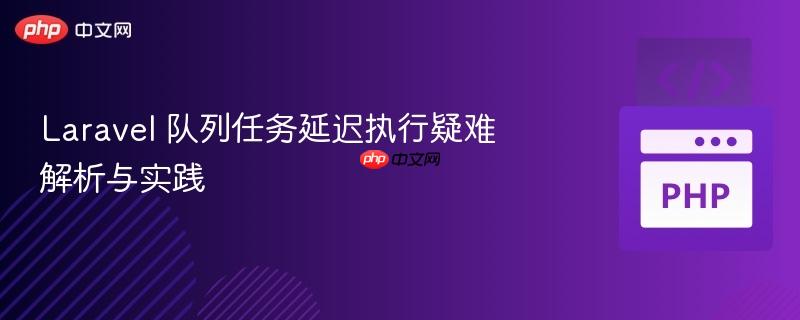 Laravel 隊(duì)列任務(wù)延遲執(zhí)行疑難解析與實(shí)踐