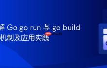 深入理解 Go go run 与 go build 的执行机制及应用实践