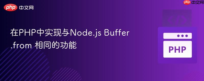 在PHP中实现与Node.js Buffer.from 相同的功能