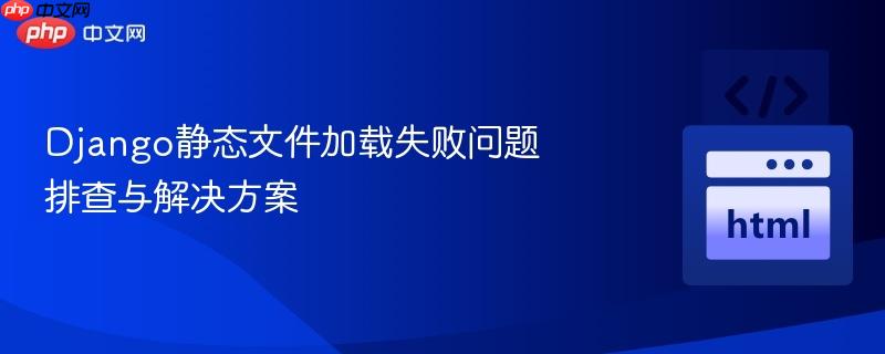 Django静态文件加载失败问题排查与解决方案