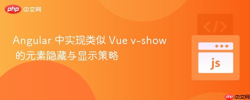 Angular 中实现类似 Vue v-show 的元素隐藏与显示策略