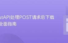 使用FastAPI处理POST请求后下载文件的全面指南