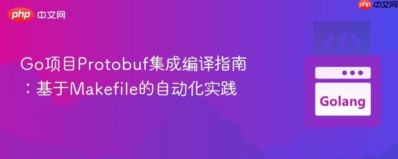 Go項(xiàng)目Protobuf集成編譯指南：基于Makefile的自動(dòng)化實(shí)踐
