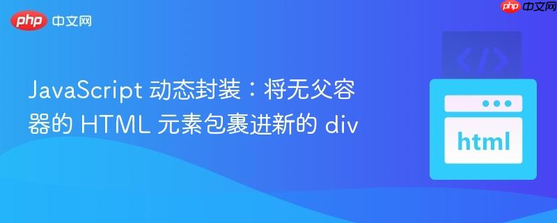 JavaScript 动态封装：将无父容器的 HTML 元素包裹进新的 div