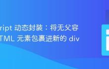 JavaScript 动态封装:将无父容器的 HTML 元素包裹进新的 div