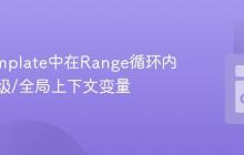 Go Template中在Range循环内访问父级/全局上下文变量