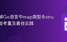 深入理解Go语言中map类型与struct的性能考量及最佳实践