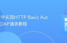Go语言中实现HTTP Basic Auth发送SOAP请求教程