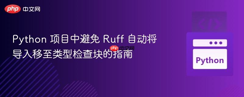 Python 項(xiàng)目中避免 Ruff 自動(dòng)將導(dǎo)入移至類(lèi)型檢查塊的指南
