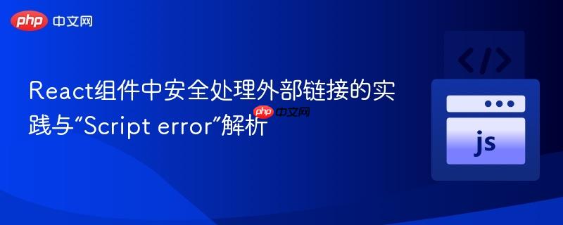 React組件中安全處理外部鏈接的實(shí)踐與“Script error”解析