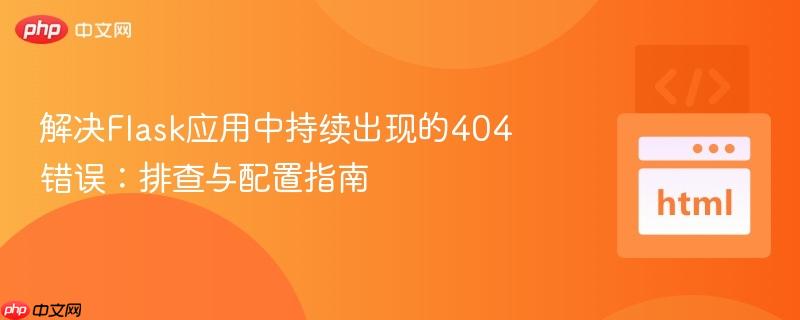 解決Flask應(yīng)用中持續(xù)出現(xiàn)的404錯誤：排查與配置指南