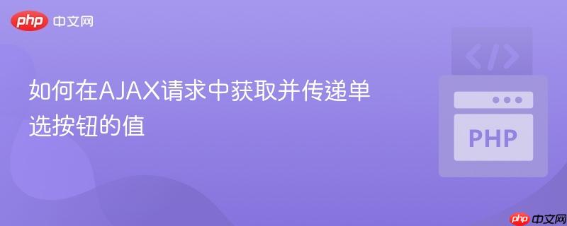 如何在AJAX请求中获取并传递单选按钮的值