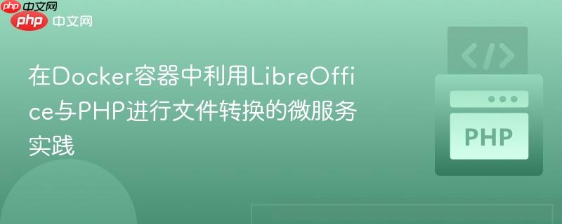 在Docker容器中利用LibreOffice与PHP进行文件转换的微服务实践