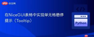 在NiceGUI表格中实现单元格悬停提示（Tooltip）