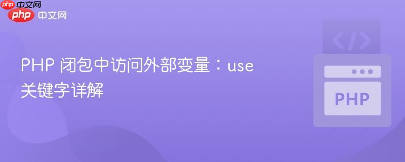 PHP 闭包中访问外部变量：use 关键字详解