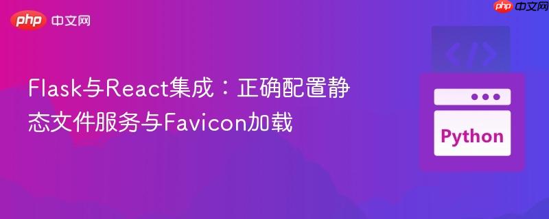 Flask與React集成：正確配置靜態(tài)文件服務(wù)與Favicon加載
