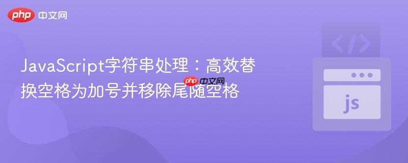 JavaScript字符串处理：高效替换空格为加号并移除尾随空格
