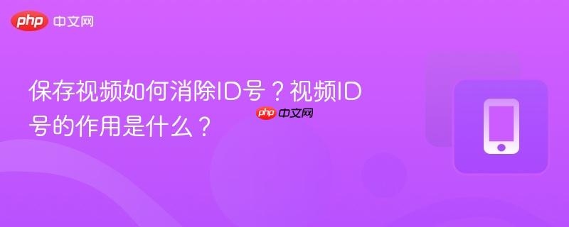 保存视频如何消除id号？视频id号的作用是什么？